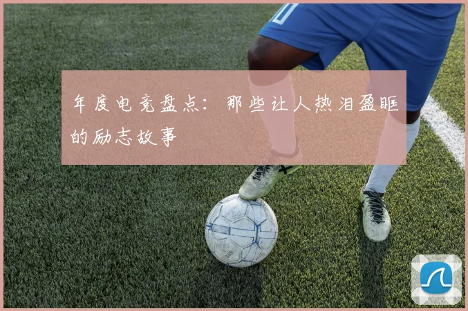 年度电竞盘点:那些让人热泪盈眶的励志故事