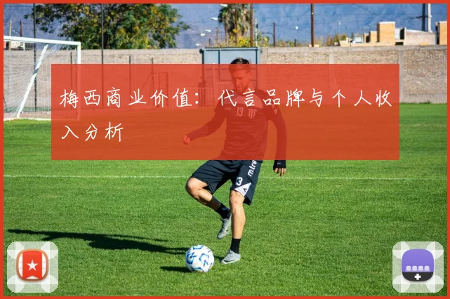 梅西商业价值:代言品牌与个人收入分析