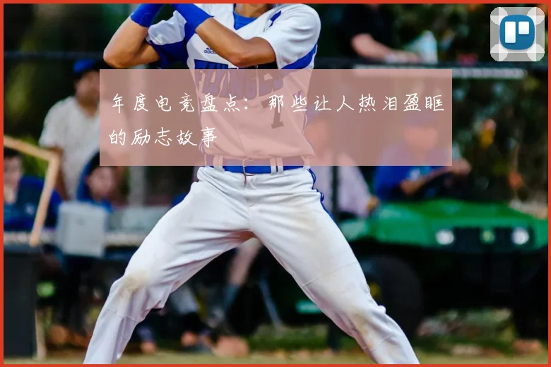 年度电竞盘点：那些让人热泪盈眶的励志故事