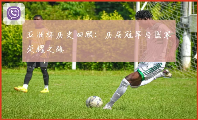 亚洲杯历史回顾：历届冠军与国家荣耀之路