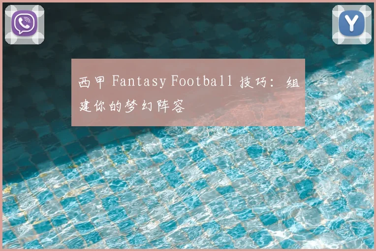 西甲 Fantasy Football 技巧：组建你的梦幻阵容