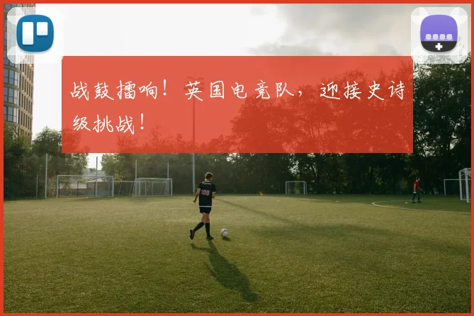 战鼓擂响！英国电竞队，迎接史诗级挑战！