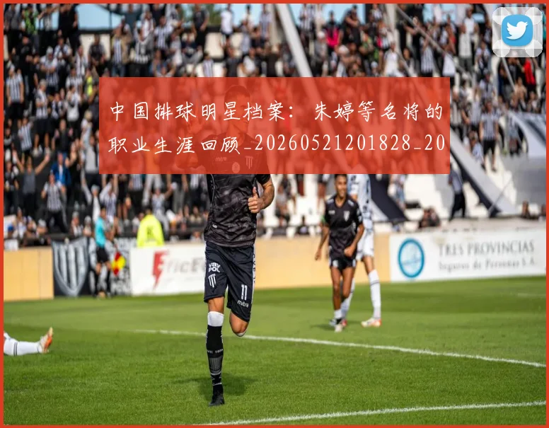 中国排球明星档案：朱婷等名将的职业生涯回顾_20260521201828_20260703204950