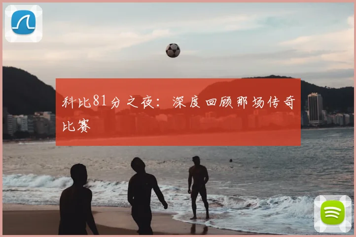 科比81分之夜:深度回顾那场传奇比赛