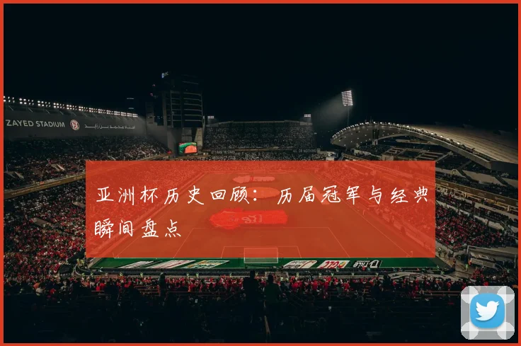 亚洲杯历史回顾：历届冠军与经典瞬间盘点