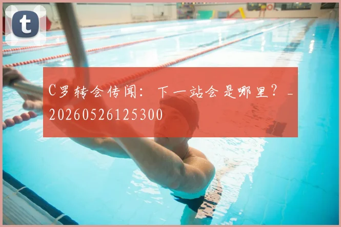C罗转会传闻:下一站会是哪里?_20260526125300