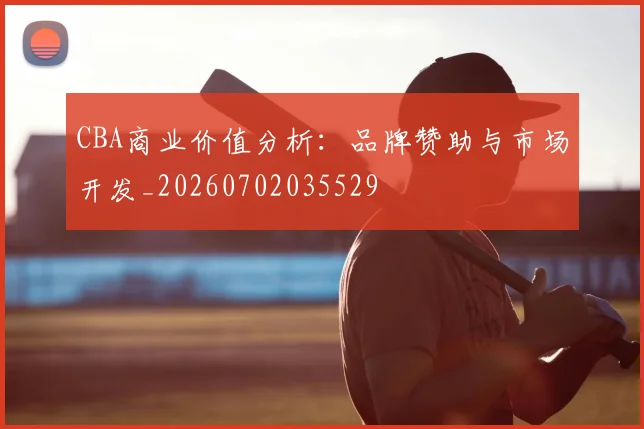 CBA商业价值分析：品牌赞助与市场开发_20260702035529