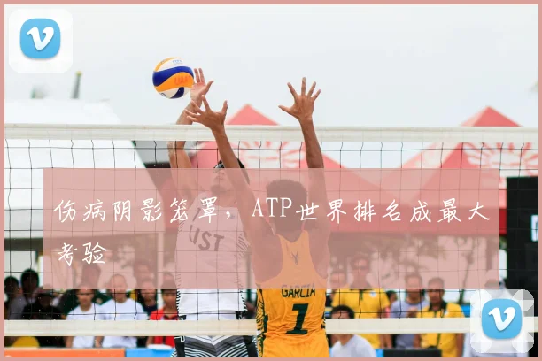 伤病阴影笼罩,ATP世界排名成最大考验