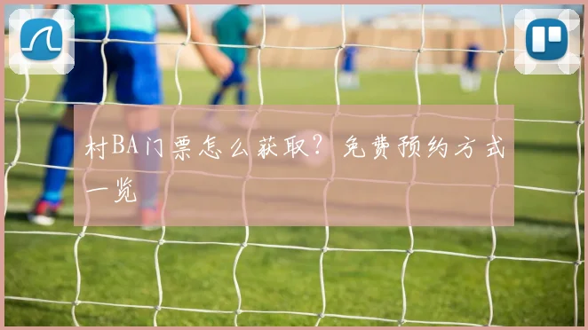 村BA门票怎么获取？免费预约方式一览
