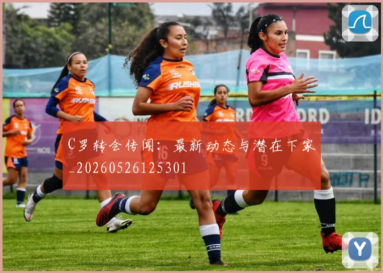 C罗转会传闻：最新动态与潜在下家_20260526125301