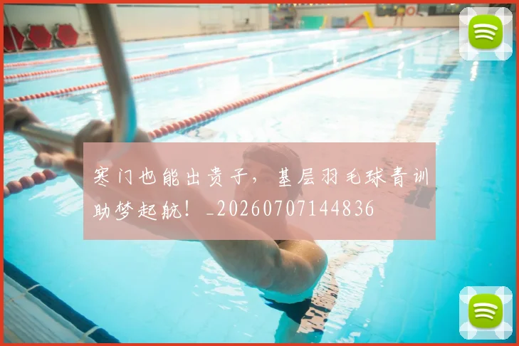寒门也能出贵子,基层羽毛球青训助梦起航!_20260707144836