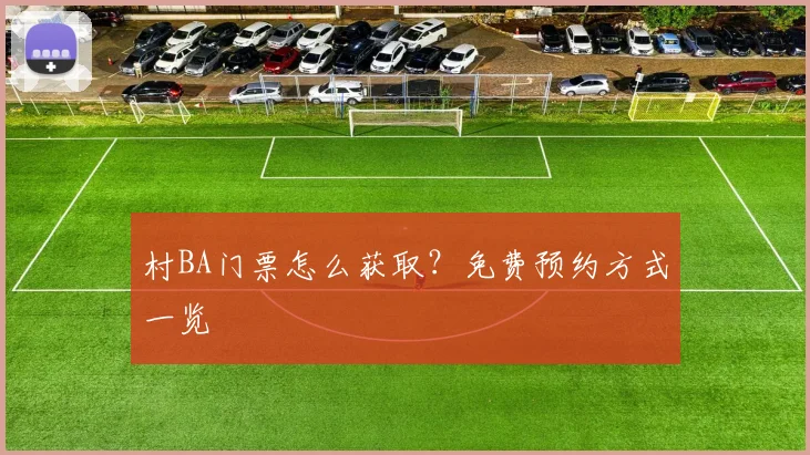 村BA门票怎么获取？免费预约方式一览