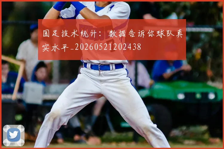 国足技术统计：数据告诉你球队真实水平_20260521202438