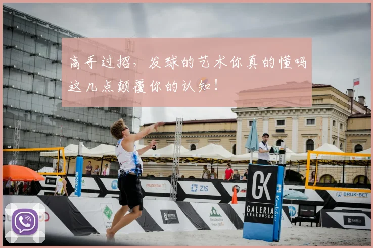 高手过招,发球的艺术你真的懂吗这几点颠覆你的认知!