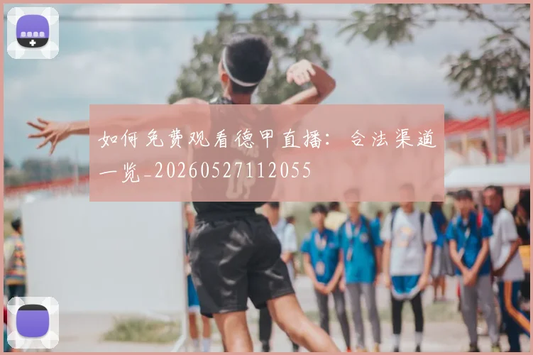 如何免费观看德甲直播：合法渠道一览_20260527112055
