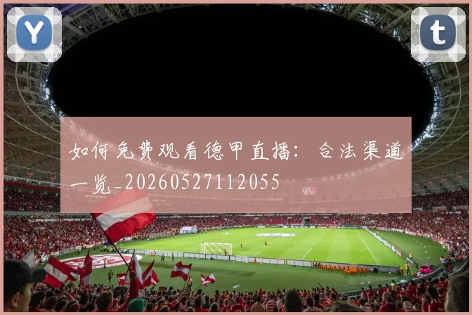 如何免费观看德甲直播:合法渠道一览_20260527112055
