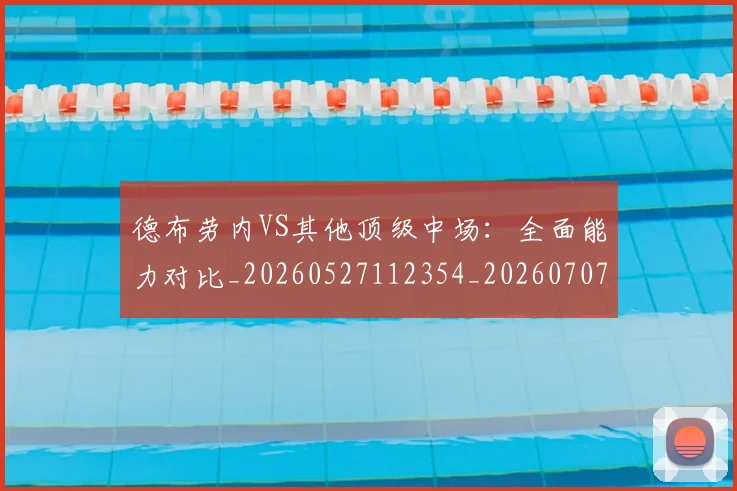 德布劳内VS其他顶级中场:全面能力对比_20260527112354_20260707153059