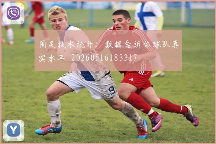 国足技术统计：数据告诉你球队真实水平_20260516183317