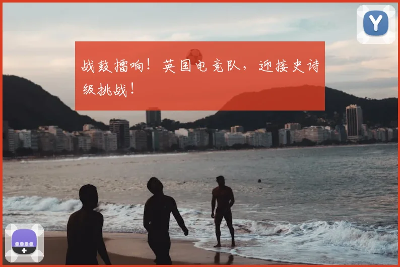 战鼓擂响！英国电竞队，迎接史诗级挑战！