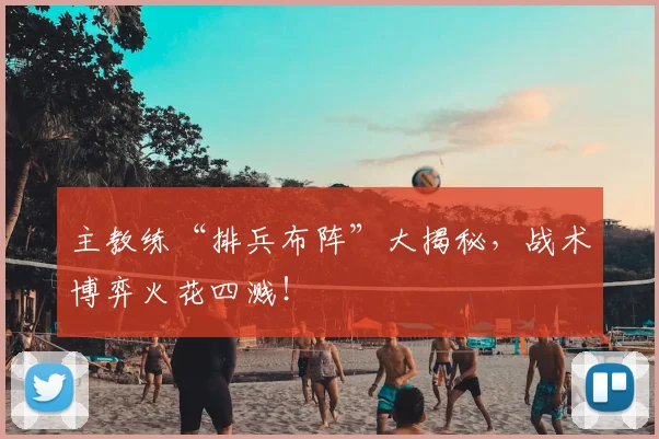 主教练“排兵布阵”大揭秘,战术博弈火花四溅!