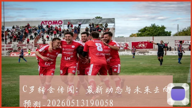 C罗转会传闻:最新动态与未来去向预测_20260513190058